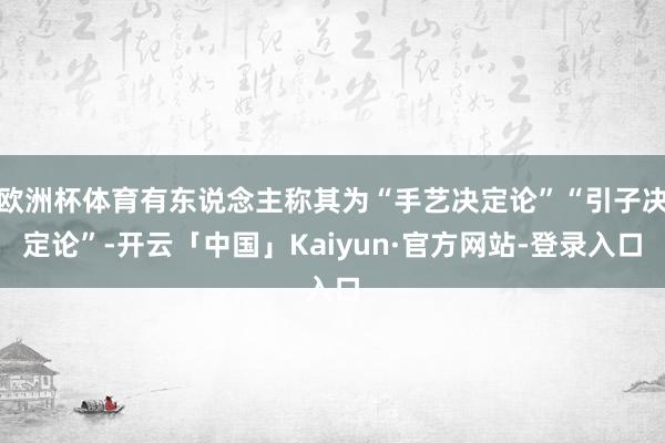 欧洲杯体育有东说念主称其为“手艺决定论”“引子决定论”-开云「中国」Kaiyun·官方网站-登录入口