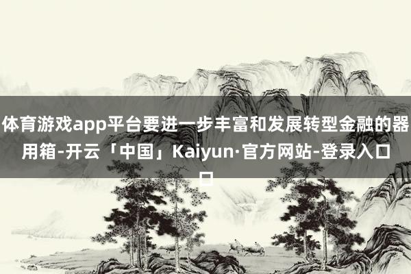 体育游戏app平台要进一步丰富和发展转型金融的器用箱-开云「中国」Kaiyun·官方网站-登录入口