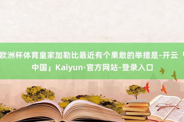 欧洲杯体育皇家加勒比最近有个果敢的举措是-开云「中国」Kaiyun·官方网站-登录入口