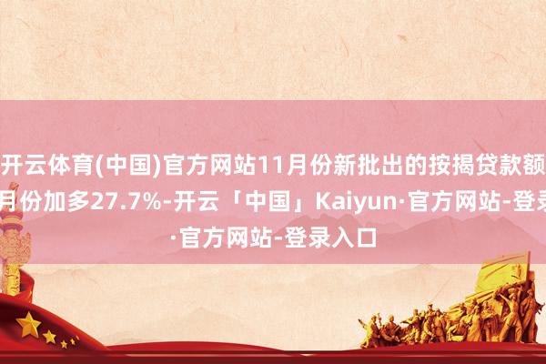 开云体育(中国)官方网站11月份新批出的按揭贷款额较10月份加多27.7%-开云「中国」Kaiyun·官方网站-登录入口