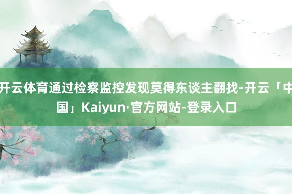 开云体育通过检察监控发现莫得东谈主翻找-开云「中国」Kaiyun·官方网站-登录入口