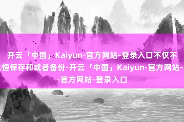 开云「中国」Kaiyun·官方网站-登录入口不仅不错结束永恒保存和或者备份-开云「中国」Kaiyun·官方网站-登录入口