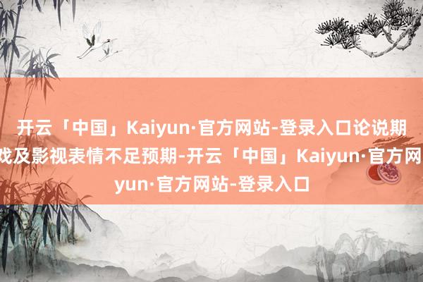 开云「中国」Kaiyun·官方网站-登录入口论说期里面分新游戏及影视表情不足预期-开云「中国」Kaiyun·官方网站-登录入口