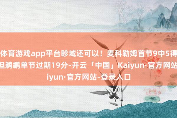 体育游戏app平台畛域还可以！麦科勒姆首节9中5得11分1助 但鹈鹕单节过期19分-开云「中国」Kaiyun·官方网站-登录入口