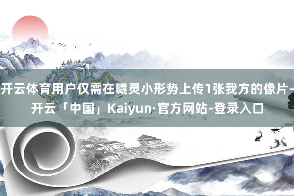 开云体育用户仅需在曦灵小形势上传1张我方的像片-开云「中国」Kaiyun·官方网站-登录入口