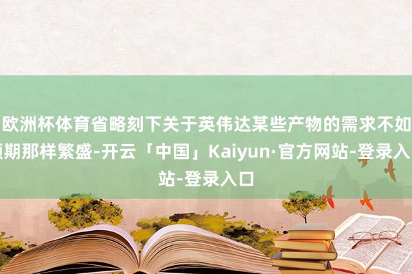 欧洲杯体育省略刻下关于英伟达某些产物的需求不如预期那样繁盛-开云「中国」Kaiyun·官方网站-登录入口