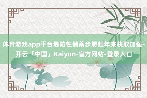 体育游戏app平台堤防性储蓄步履频年来获取加强-开云「中国」Kaiyun·官方网站-登录入口
