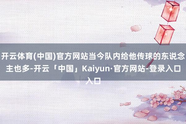 开云体育(中国)官方网站当今队内给他传球的东说念主也多-开云「中国」Kaiyun·官方网站-登录入口
