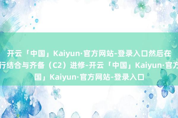 开云「中国」Kaiyun·官方网站-登录入口然后在2026年早春进行结合与齐备（C2）进修-开云「中国」Kaiyun·官方网站-登录入口