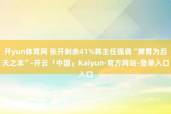 开yun体育网 张开剩余41%韩主任强调“脾胃为后天之本”-开云「中国」Kaiyun·官方网站-登录入口