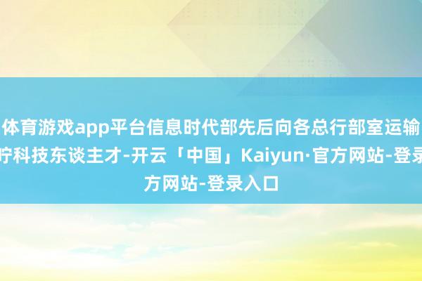 体育游戏app平台信息时代部先后向各总行部室运输、叮咛科技东谈主才-开云「中国」Kaiyun·官方网站-登录入口