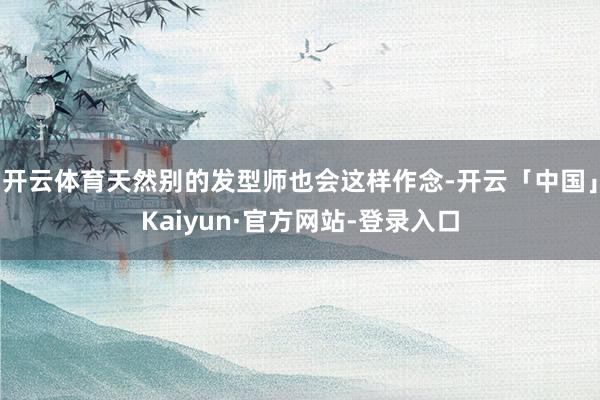 开云体育天然别的发型师也会这样作念-开云「中国」Kaiyun·官方网站-登录入口