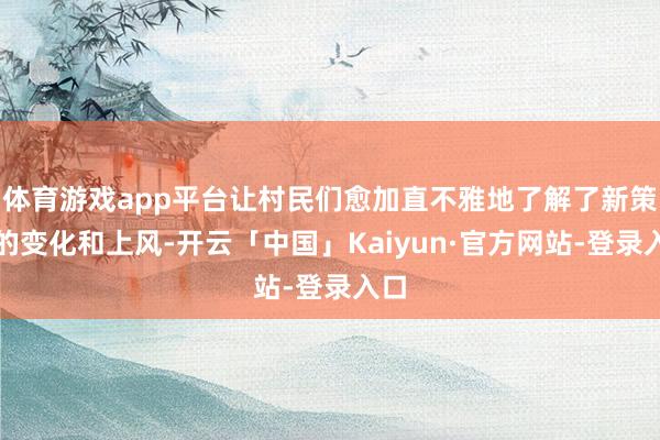 体育游戏app平台让村民们愈加直不雅地了解了新策略的变化和上风-开云「中国」Kaiyun·官方网站-登录入口